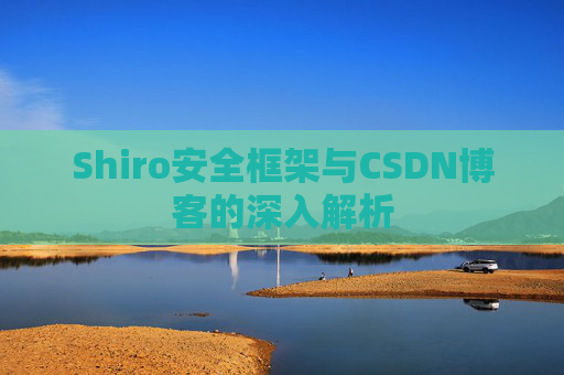 Shiro安全框架与CSDN博客的深入解析